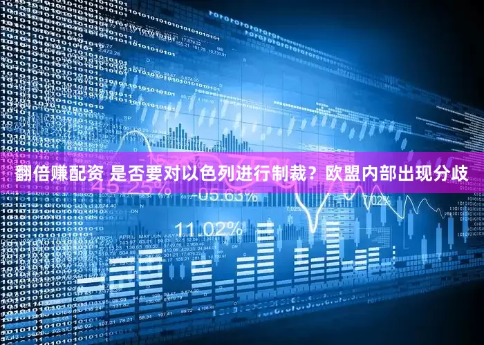 翻倍赚配资 是否要对以色列进行制裁？欧盟内部出现分歧
