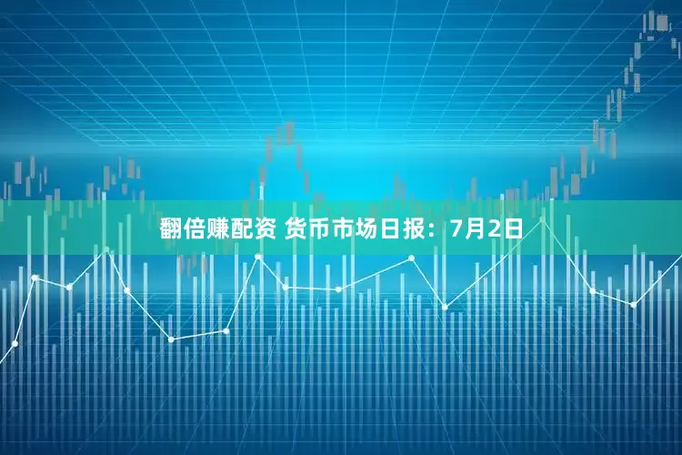 翻倍赚配资 货币市场日报：7月2日