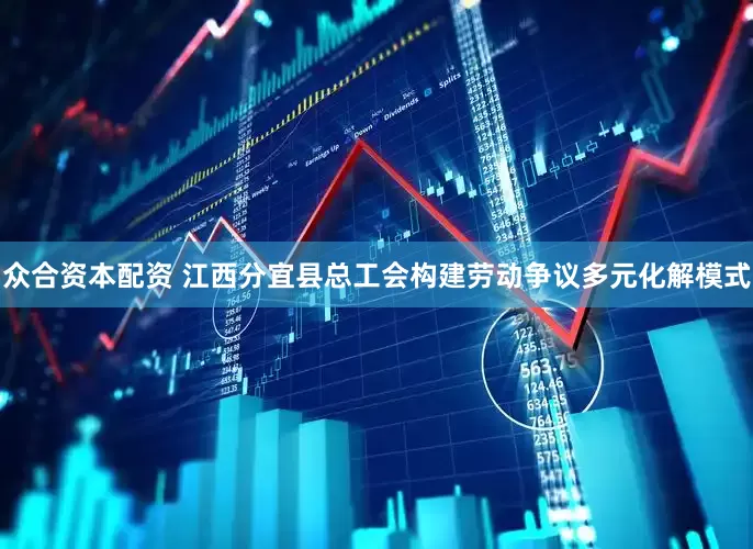 众合资本配资 江西分宜县总工会构建劳动争议多元化解模式