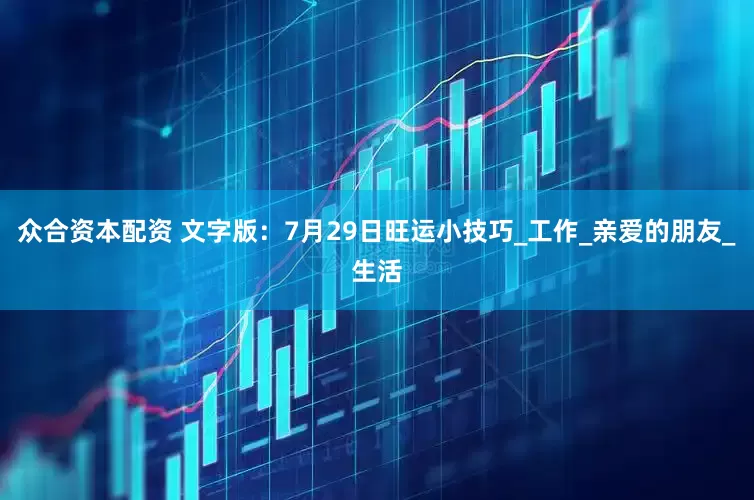众合资本配资 文字版：7月29日旺运小技巧_工作_亲爱的朋友_生活