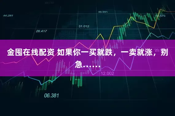 金囤在线配资 如果你一买就跌，一卖就涨，别急……